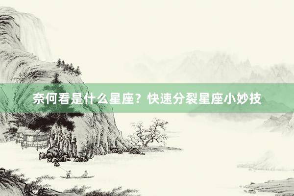 奈何看是什么星座？快速分裂星座小妙技