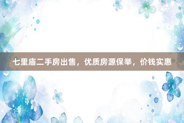 七里庙二手房出售，优质房源保举，价钱实惠