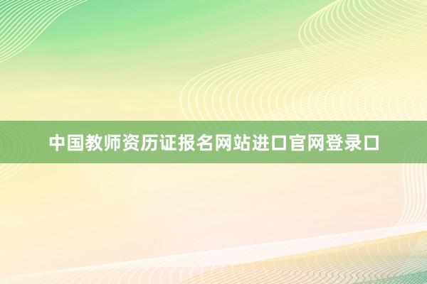 中国教师资历证报名网站进口官网登录口