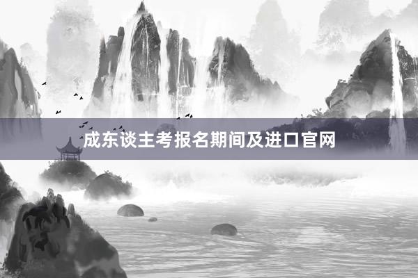 成东谈主考报名期间及进口官网