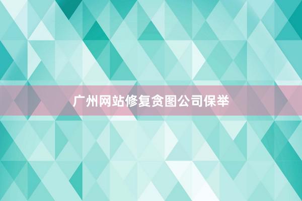 广州网站修复贪图公司保举